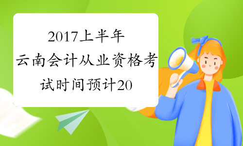 2017上半年云南会计从业资格考试时间预计2017年3月开始