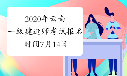2020年云南一级建造师考试报名时间7月14日开始