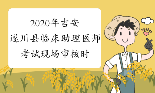 2020年吉安遂川县临床助理医师考试现场审核时间安排