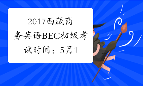 2017西藏商务英语BEC初级考试时间：5月13日、11月25日