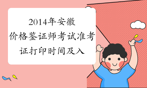 2014年安徽价格鉴证师考试准考证打印时间及入口