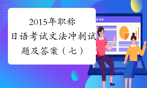 2015年职称日语考试文法冲刺试题及答案（七）