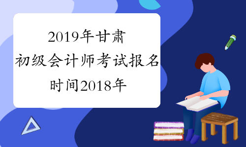 2019年甘肃初级会计师考试报名时间2018年11月1-30日