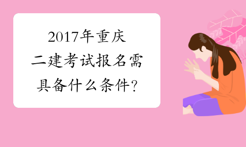 2017年重庆二建考试报名需具备什么条件？