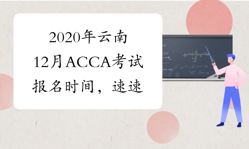 2020年云南12月ACCA考试报名时间，速速围观！