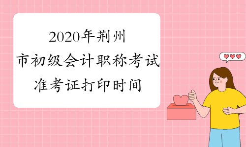 2020年荆州市初级会计职称考试准考证打印时间4月26日至5