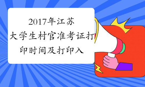 2017年江苏大学生村官准考证打印时间及打印入口