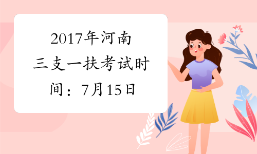 2017年河南三支一扶考试时间：7月15日