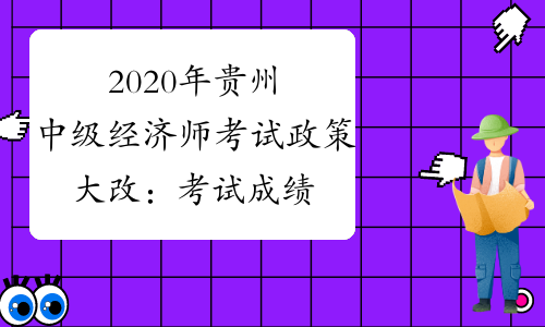 2020年贵州中级经济师考试政策大改：考试成绩2年滚动