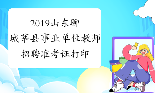2019山东聊城莘县事业单位教师招聘准考证打印入口