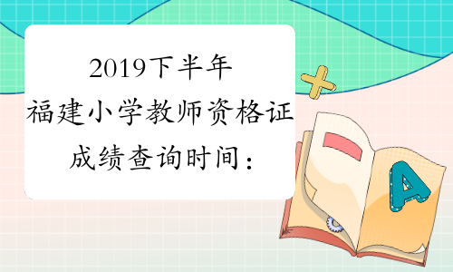 2019下半年福建小学教师资格证成绩查询时间：12月10日起