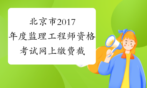 北京市2017年度监理工程师资格考试网上缴费截止时间
