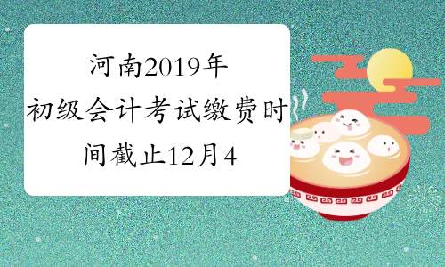 河南2019年初级会计考试缴费时间截止12月4日！