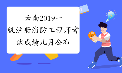 云南2019一级注册消防工程师考试成绩几月公布