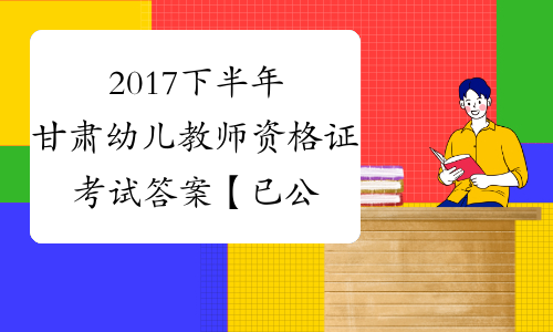 2017下半年甘肃幼儿教师资格证考试答案【已公布】