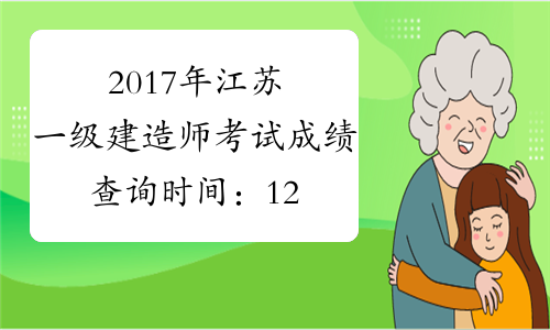 2017年江苏一级建造师考试成绩查询时间：12月份