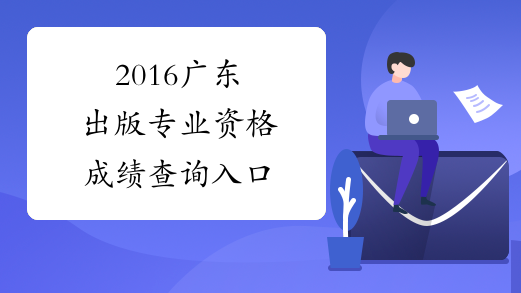 2016广东出版专业资格成绩查询入口