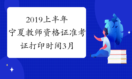 2019上半年宁夏教师资格证准考证打印时间3月4日-9日
