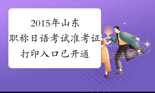 2015年山东职称日语考试准考证打印入口已开通