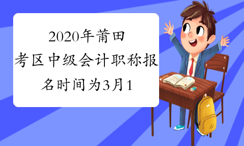 2020年莆田考区中级会计职称报名时间为3月10日至3月31日24：00