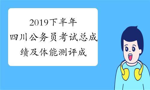 2019下半年四川公务员考试总成绩及体能测评成绩公告(司法