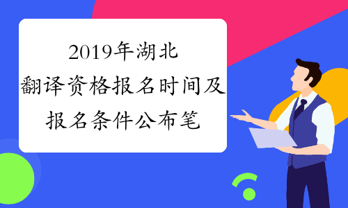 2019年湖北翻译资格报名时间及报名条件公布笔译+口译