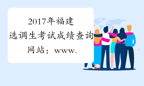 2017年福建选调生考试成绩查询网站：www.fjrclh.com