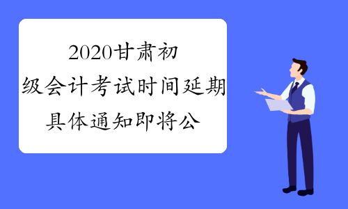 2020甘肃初级会计考试时间延期具体通知即将公布
