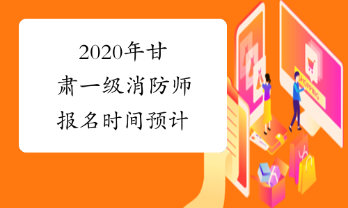 2020年甘肃一级消防师报名时间预计