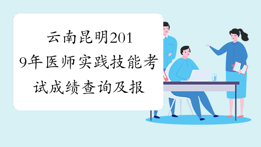 云南昆明2019年医师实践技能考试成绩查询及报名材料退回