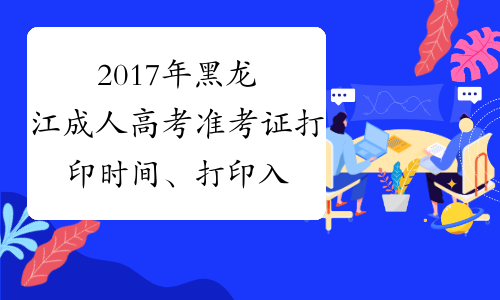 2017年黑龙江成人高考准考证打印时间、打印入口