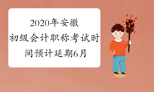 2020年安徽初级会计职称考试时间预计延期6月中旬举行