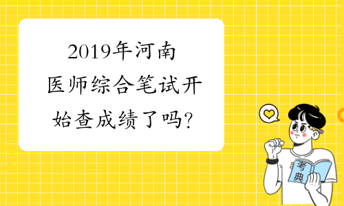 2019年河南医师综合笔试开始查成绩了吗？