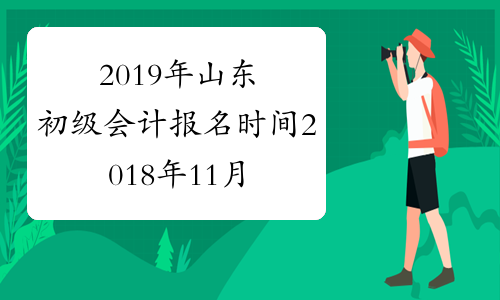 2019年山东初级会计报名时间2018年11月1-30日