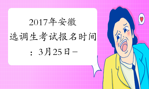 2017年安徽选调生考试报名时间：3月25日-30日