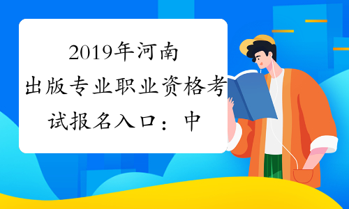 2019年河南出版专业职业资格考试报名入口：中国人事考试