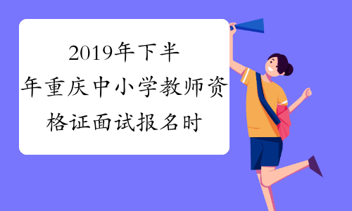 2019年下半年重庆中小学教师资格证面试报名时间及报名条