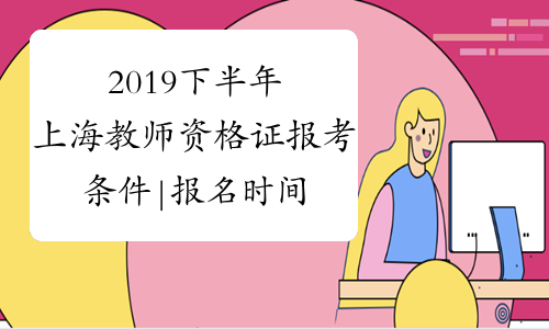 2019下半年上海教师资格证报考条件|报名时间-中小学教师