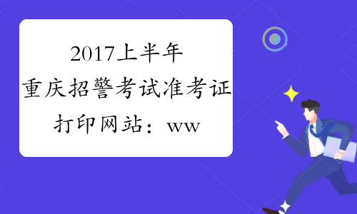 2017上半年重庆招警考试准考证打印网站：www.cqhrss.gov.cn