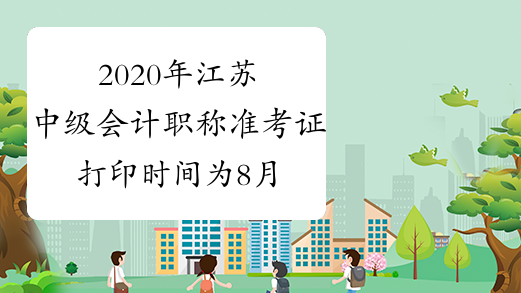 2020年江苏中级会计职称准考证打印时间为8月25日至9月6日