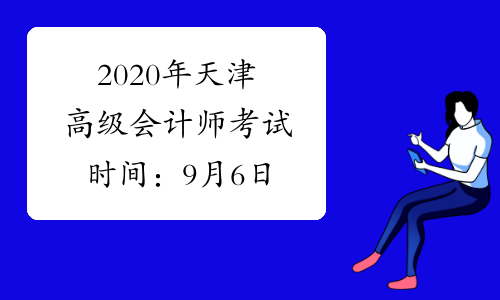 2020年天津高级会计师考试时间：9月6日