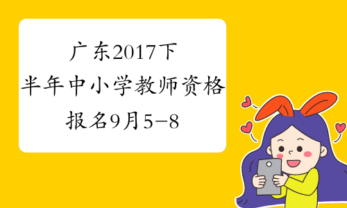 广东2017下半年中小学教师资格报名9月5-8日进行