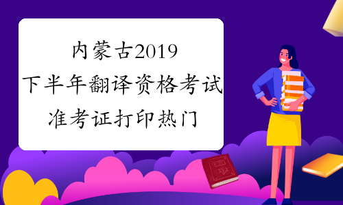 内蒙古2019下半年翻译资格考试准考证打印热门问题-中华考