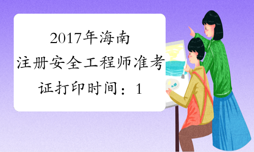 2017年海南注册安全工程师准考证打印时间：10月20日-26日