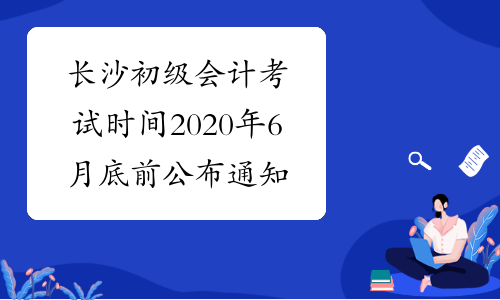 长沙初级会计考试时间2020年6月底前公布通知