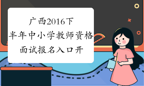 广西2016下半年中小学教师资格面试报名入口开通