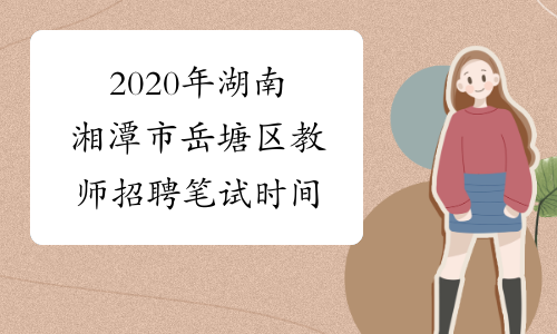 2020年湖南湘潭市岳塘区教师招聘笔试时间