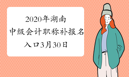2020年湖南中级会计职称补报名入口3月30日开通 只有一天时间