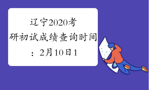 辽宁2020考研初试成绩查询时间：2月10日13时公布