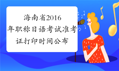 海南省2016年职称日语考试准考证打印时间公布